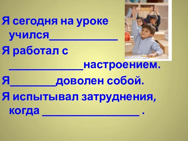 Я сегодня на уроке учился____________ Я работал с _____________настроением. Я________доволен собой.