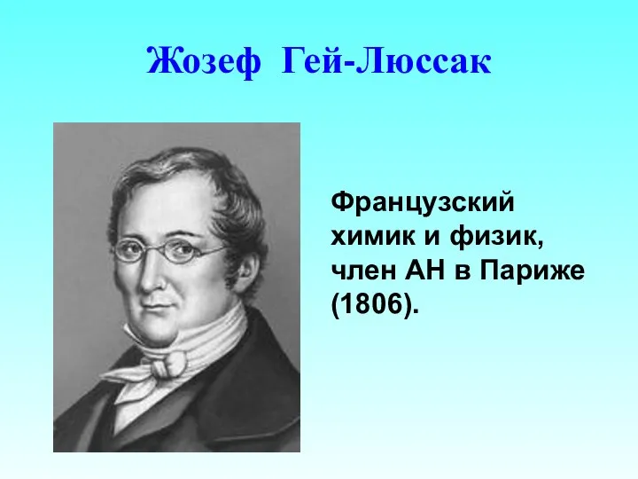 Жозеф Гей-Люссак Французский химик и физик, член АН в Париже (1806).