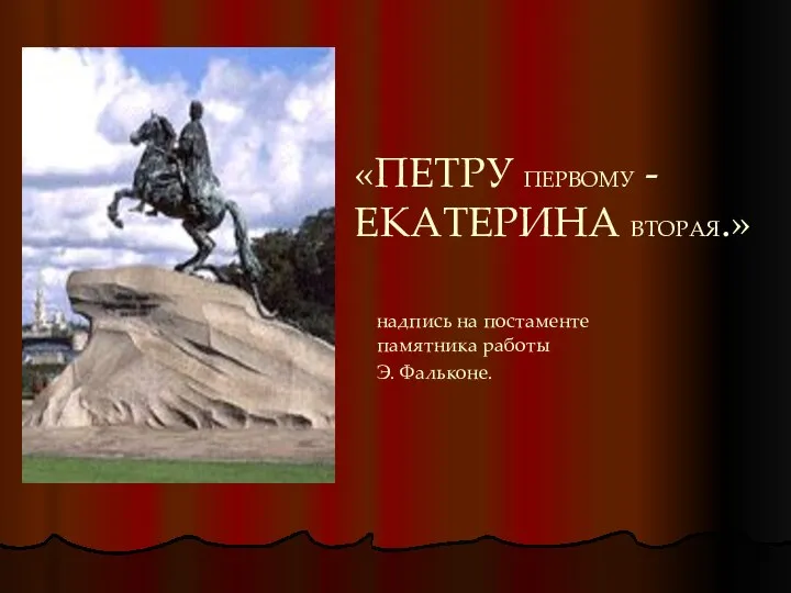 «ПЕТРУ ПЕРВОМУ - ЕКАТЕРИНА ВТОРАЯ.» надпись на постаменте памятника работы Э. Фальконе.