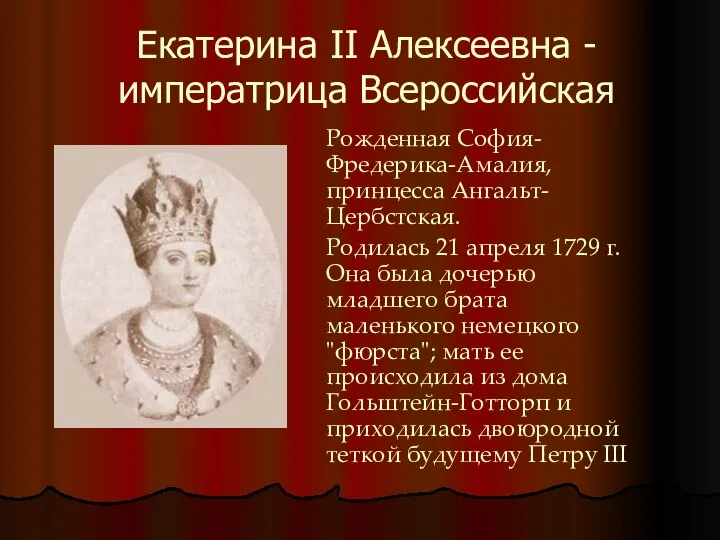 Екатерина II Алексеевна - императрица Всероссийская Рожденная София-Фредерика-Амалия, принцесса Ангальт-Цербстская. Родилась