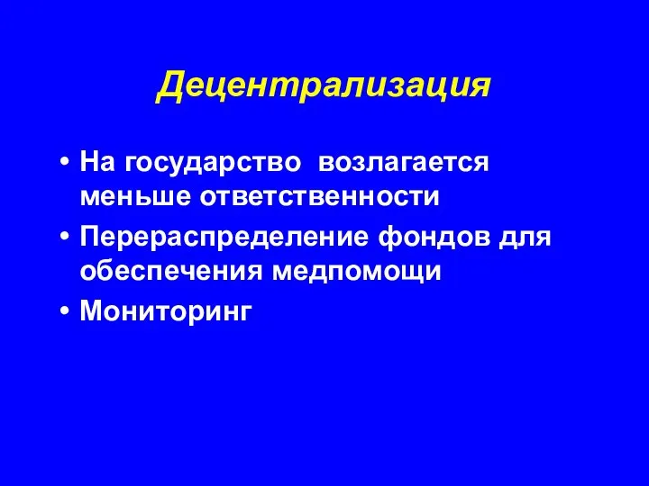 Децентрализация На государство возлагается меньше ответственности Перераспределение фондов для обеспечения медпомощи Мониторинг