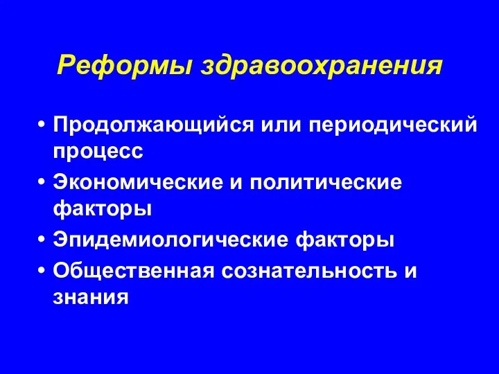 Реформы здравоохранения Продолжающийся или периодический процесс Экономические и политические факторы Эпидемиологические факторы Общественная сознательность и знания