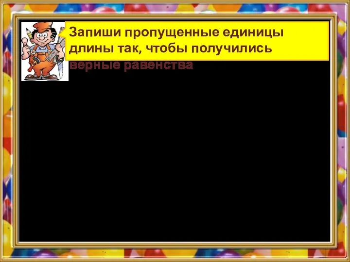 Запиши пропущенные единицы длины так, чтобы получились верные равенства 310 дм