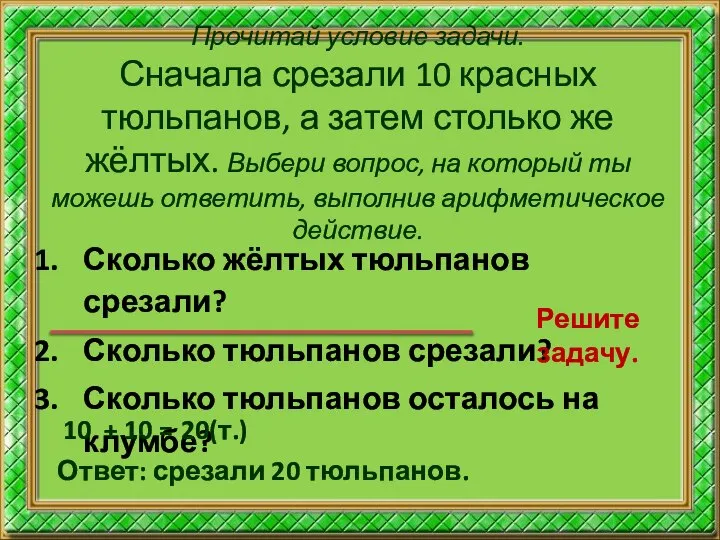 Прочитай условие задачи. Сначала срезали 10 красных тюльпанов, а затем столько