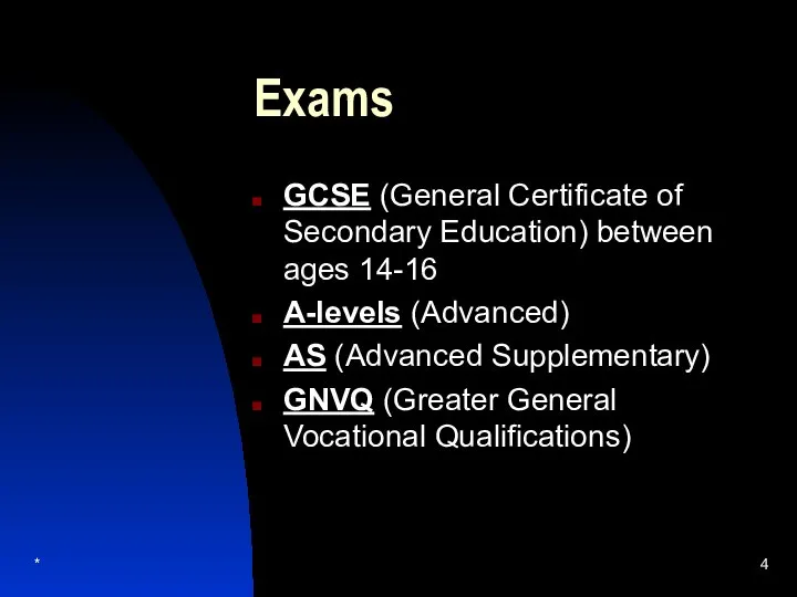 * Exams GCSE (General Certificate of Secondary Education) between ages 14-16