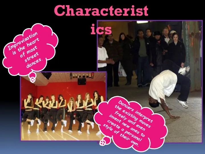 Characteristics Improvisation is the heart of most street dances. Dancers interpret