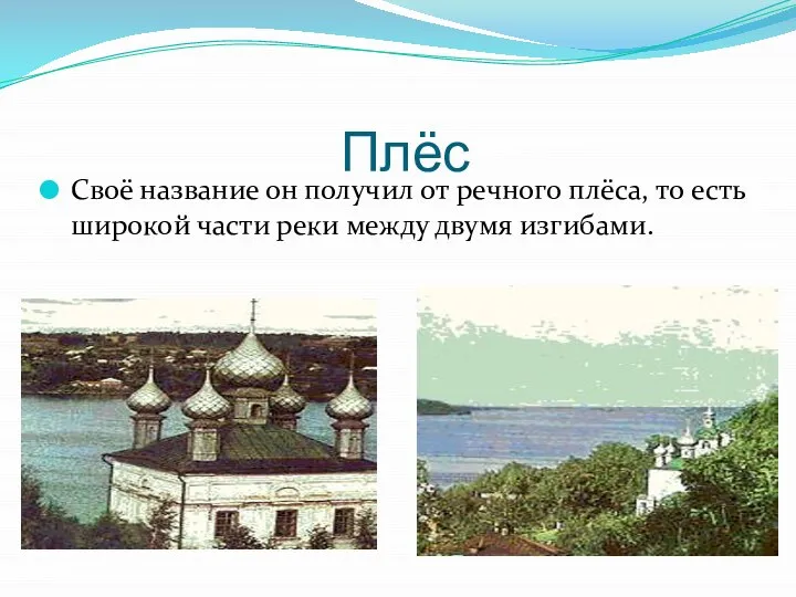 Плёс Своё название он получил от речного плёса, то есть широкой части реки между двумя изгибами.