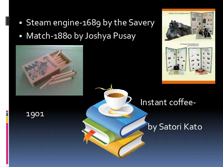 Steam engine-1689 by the Savery Match-1880 by Joshya Pusay Instant coffee- 1901 by Satori Kato