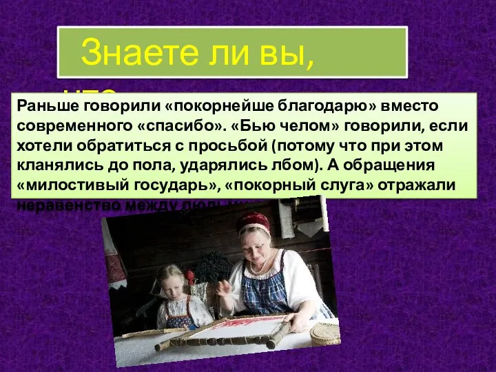 Знаете ли вы, что… Раньше говорили «покорнейше благодарю» вместо современного «спасибо».