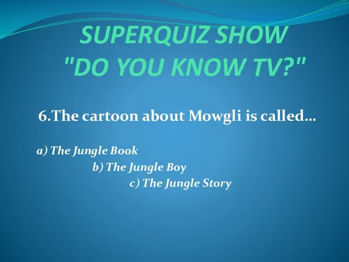 SUPERQUIZ SHOW "DO YOU KNOW TV?" 6.The cartoon about Mowgli is