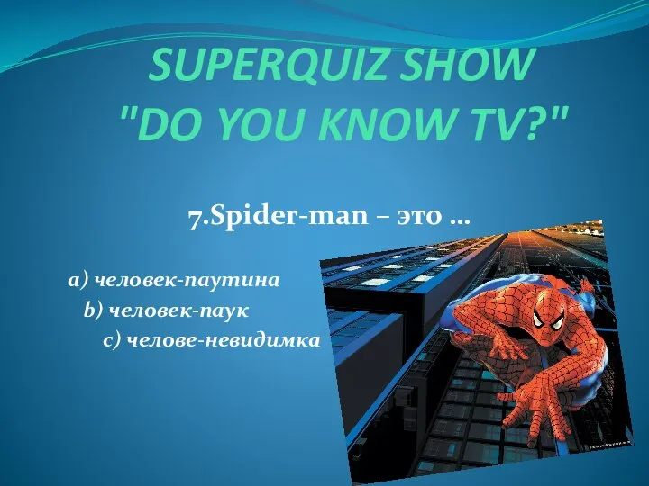 SUPERQUIZ SHOW "DO YOU KNOW TV?" 7.Spider-man – это … a) человек-паутина b) человек-паук c) челове-невидимка