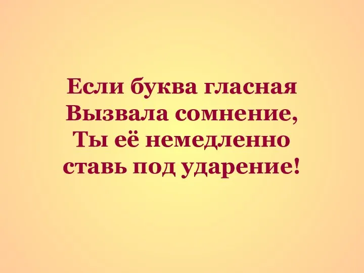 Если буква гласная Вызвала сомнение, Ты её немедленно ставь под ударение!