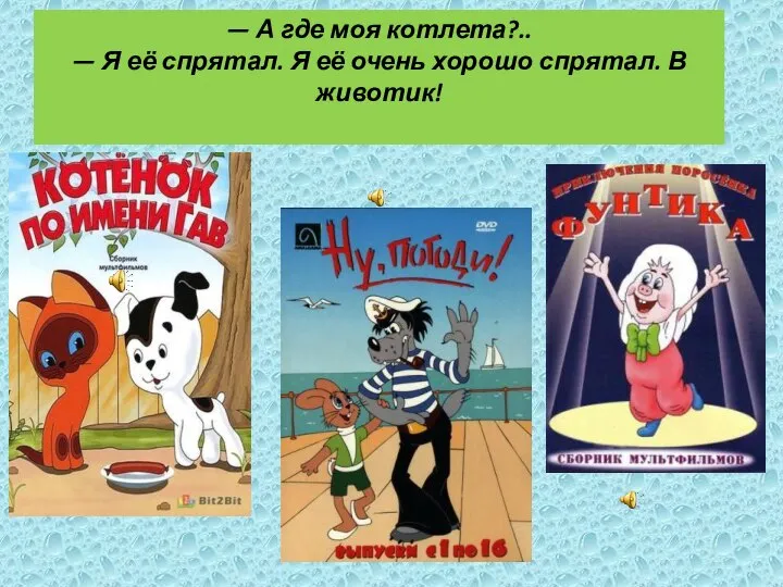 — А где моя котлета?.. — Я её спрятал. Я её очень хорошо спрятал. В животик!