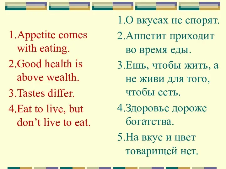 1.Appetite comes with eating. 2.Good health is above wealth. 3.Tastes differ.