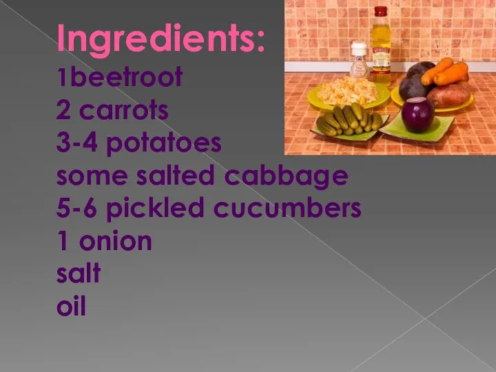 Ingredients: 1beetroot 2 carrots 3-4 potatoes some salted cabbage 5-6 pickled cucumbers 1 onion salt oil