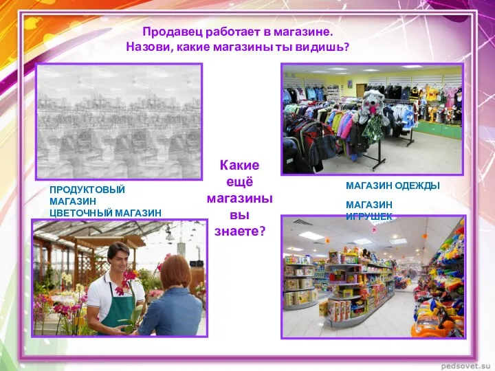 Продавец работает в магазине. Назови, какие магазины ты видишь? ПРОДУКТОВЫЙ МАГАЗИН