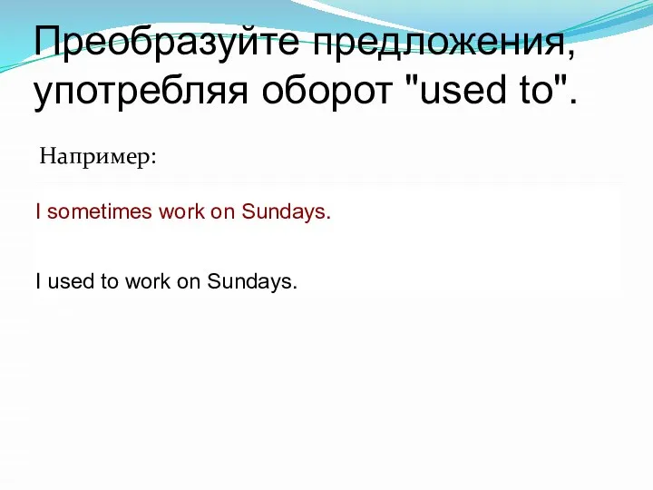 Преобразуйте предложения, употребляя оборот "used to". Например: