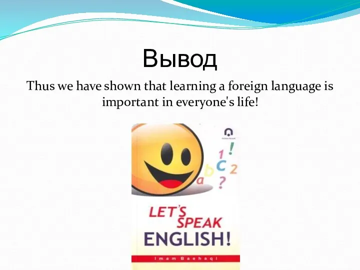 Вывод Thus we have shown that learning a foreign language is important in everyone's life!