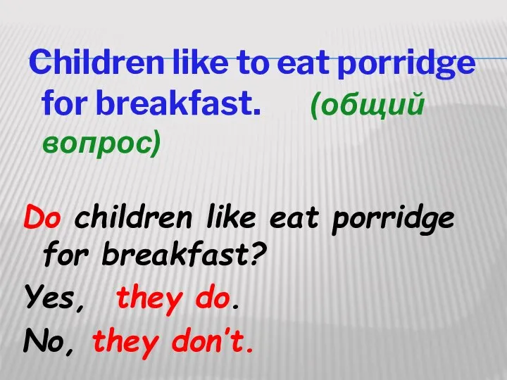 Children like to eat porridge for breakfast. (общий вопрос) Do children