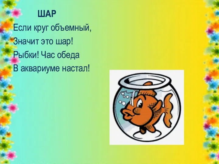 ШАР Если круг объемный, Значит это шар! Рыбки! Час обеда В аквариуме настал!