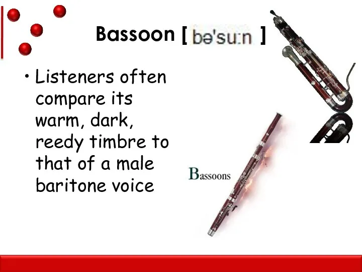 Bassoon [ ] Listeners often compare its warm, dark, reedy timbre