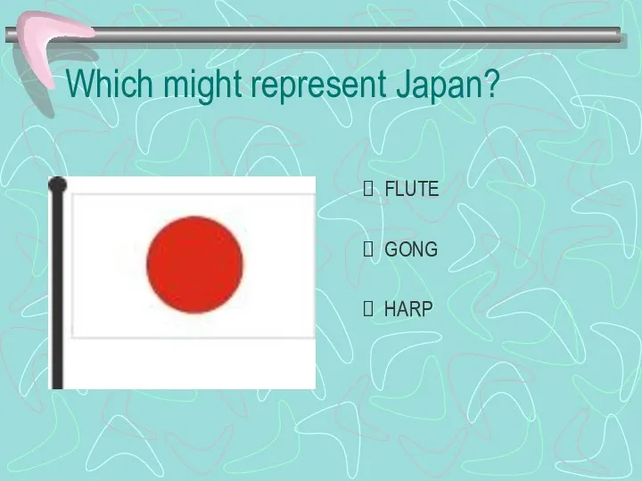 Which might represent Japan? FLUTE GONG HARP