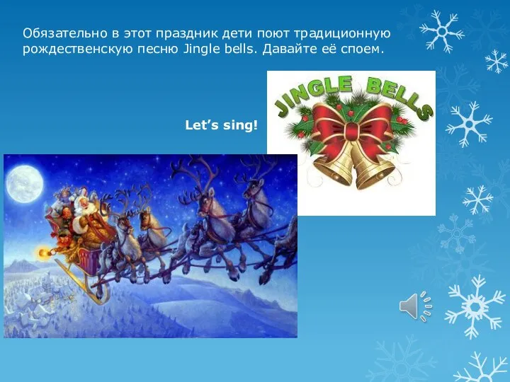Обязательно в этот праздник дети поют традиционную рождественскую песню Jingle bells. Давайте её споем. Let’s sing!