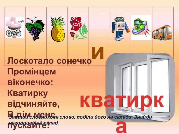 Лоскотало сонечко Промінцем віконечко: Кватирку відчиняйте, В дім мене пускайте! Запиши