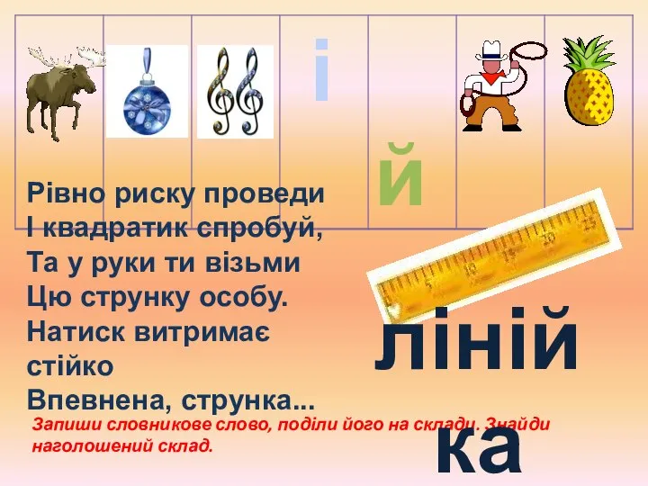 Запиши словникове слово, поділи його на склади. Знайди наголошений склад. лінійка