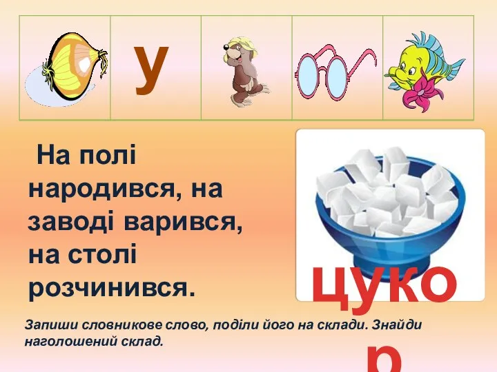 цукор Запиши словникове слово, поділи його на склади. Знайди наголошений склад.