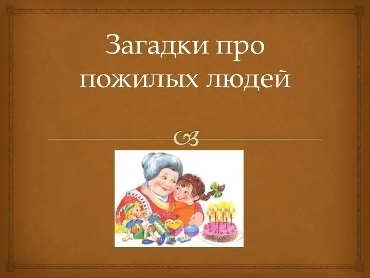 Загадки про пожилых людей Ароматное варенье, Пироги на угощенье, Вкусные оладушки У любимой ...