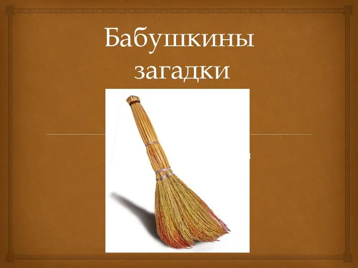 Бабушкины загадки Близкий родственник метлы В доме выметет углы. Он, конечно,