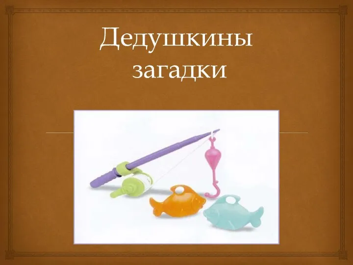 Дедушкины загадки Мы привяжем к трубке нитку, На нее поймаем рыбку.