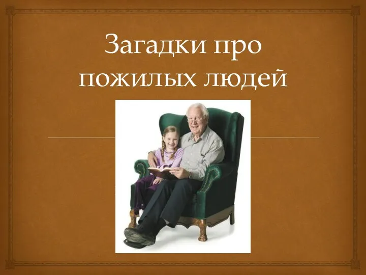 Загадки про пожилых людей Он научит вас трудиться, От души повеселиться,