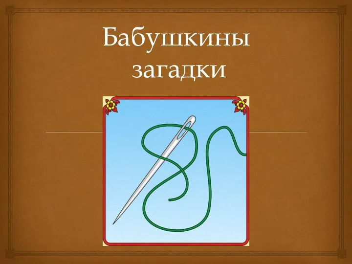 Бабушкины загадки Острый нос, стальное ушко, В ушке - ниточка-подружка. Сшить обновки помогла Нашей бабушке …