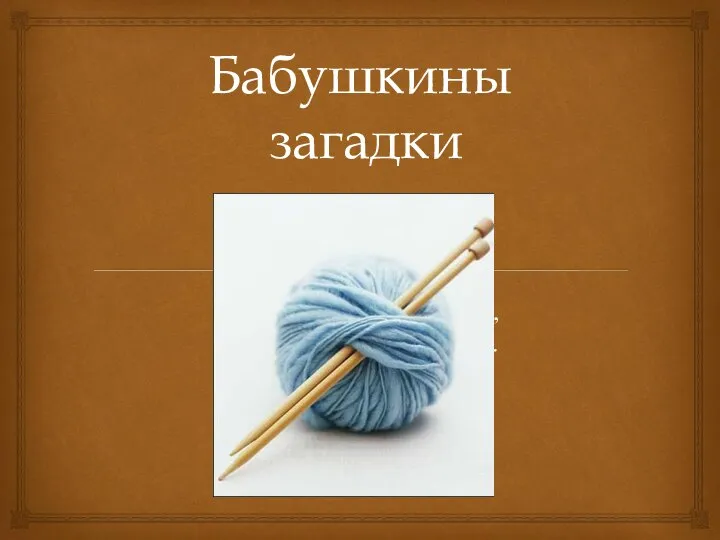 Бабушкины загадки Будто цапли - длинноносы, Нить они сплетают в косы.