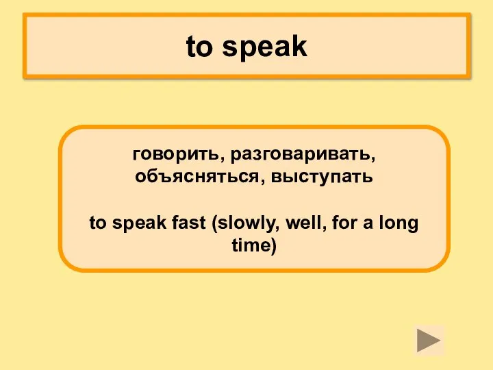 to speak говорить, разговаривать, объясняться, выступать to speak fast (slowly, well, for a long time)