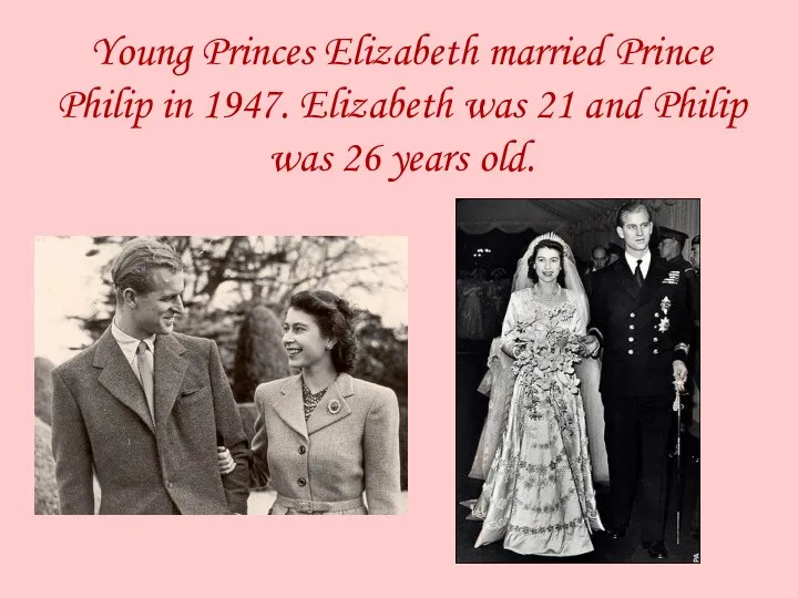 Young Princes Elizabeth married Prince Philip in 1947. Elizabeth was 21