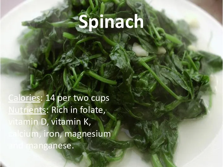 Spinach Calories: 14 per two cups Nutrients: Rich in folate, vitamin