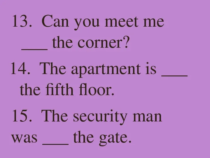 13. Can you meet me ___ the corner? 14. The apartment