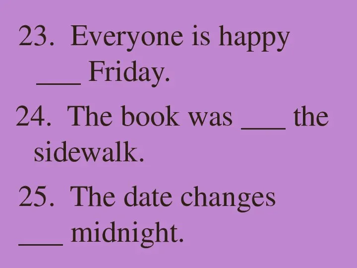 23. Everyone is happy ___ Friday. 24. The book was ___