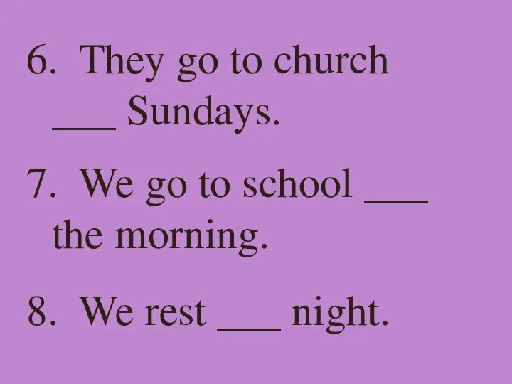 6. They go to church ___ Sundays. 7. We go to