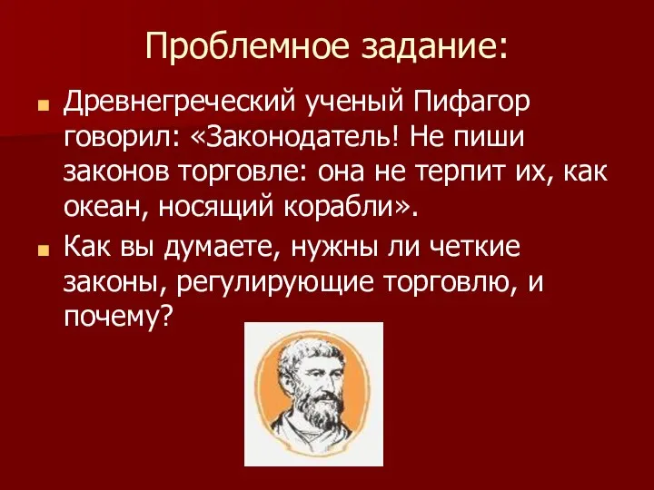 Проблемное задание: Древнегреческий ученый Пифагор говорил: «Законодатель! Не пиши законов торговле: