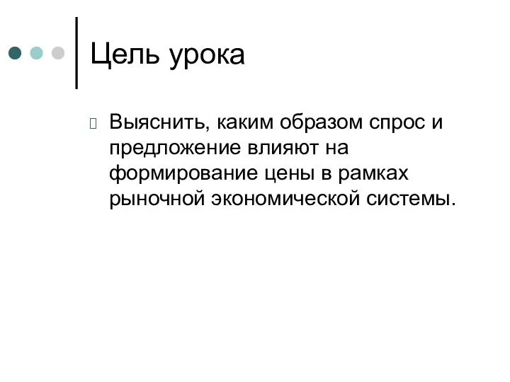 Цель урока Выяснить, каким образом спрос и предложение влияют на формирование