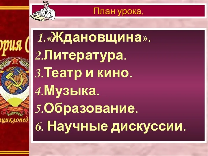 1.«Ждановщина». 2.Литература. 3.Театр и кино. 4.Музыка. 5.Образование. 6. Научные дискуссии. План урока.