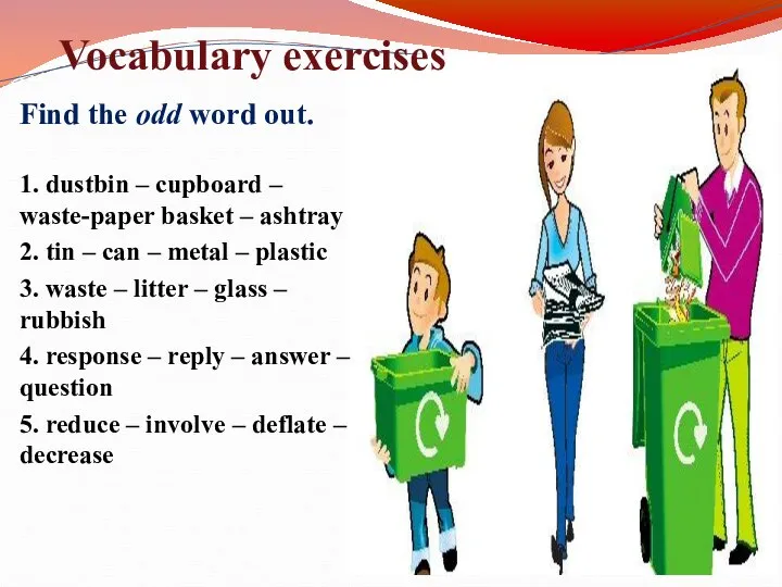 Vocabulary exercises Find the odd word out. 1. dustbin – cupboard