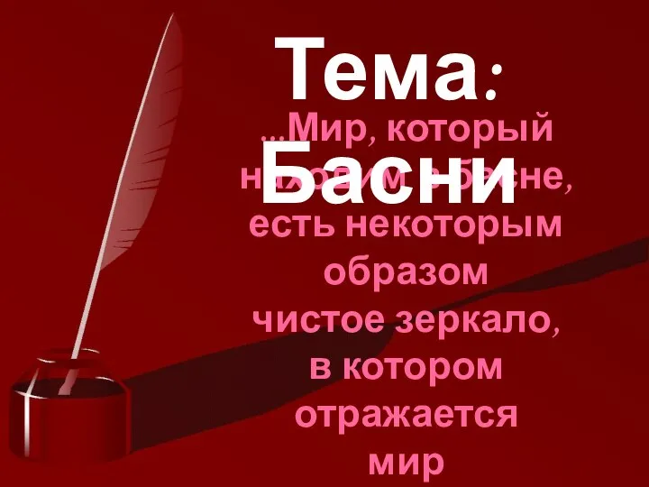 Тема. Басни ...Мир, который находим в басне, есть некоторым образом чистое