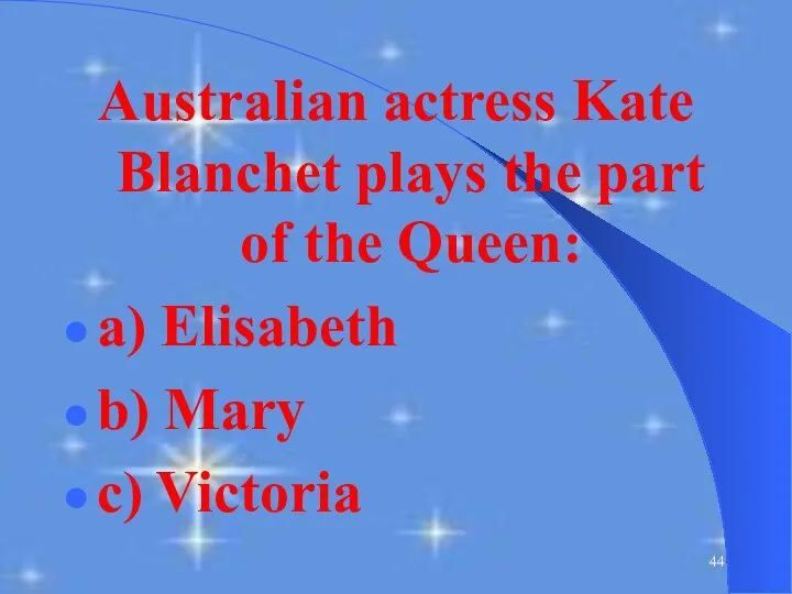 Australian actress Kate Blanchet plays the part of the Queen: a) Elisabeth b) Mary c) Victoria