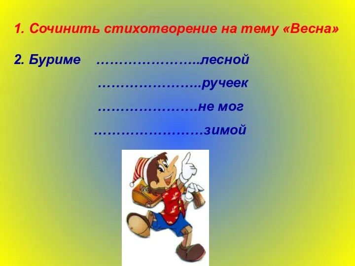 1. Сочинить стихотворение на тему «Весна» 2. Буриме …………………..лесной …………………..ручеек ………………….не мог ……………………зимой