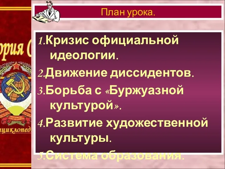 1.Кризис официальной идеологии. 2.Движение диссидентов. 3.Борьба с «Буржуазной культурой». 4.Развитие художественной культуры. 5.Система образования. План урока.